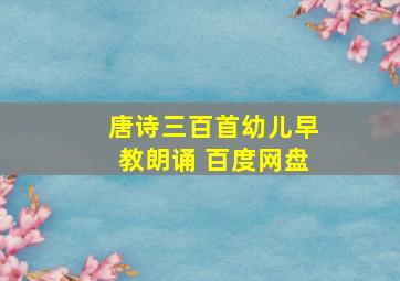 唐诗三百首幼儿早教朗诵 百度网盘